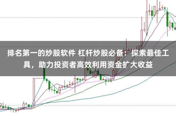 排名第一的炒股软件 杠杆炒股必备:探索最佳工具,助力投资者高效利用资金扩大收益