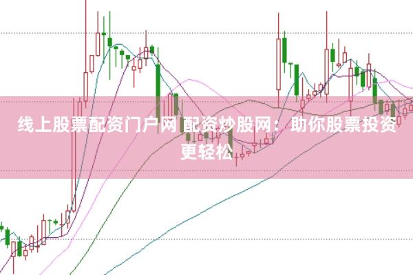 线上股票配资门户网 配资炒股网:助你股票投资更轻松