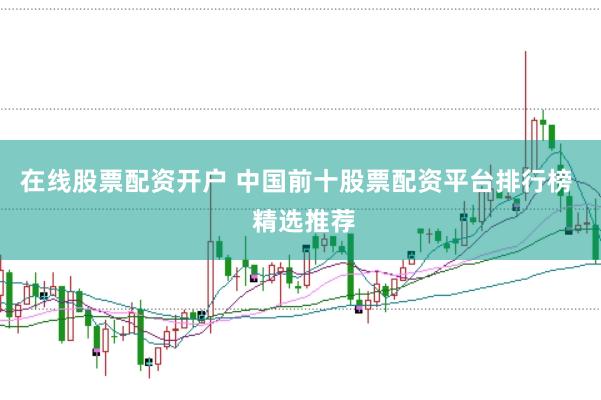 在线股票配资开户 中国前十股票配资平台排行榜 精选推荐