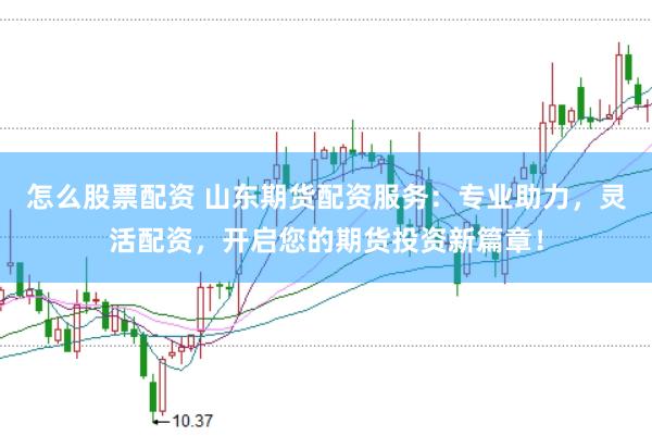 怎么股票配资 山东期货配资服务:专业助力,灵活配资,开启您的期货投资新篇章!