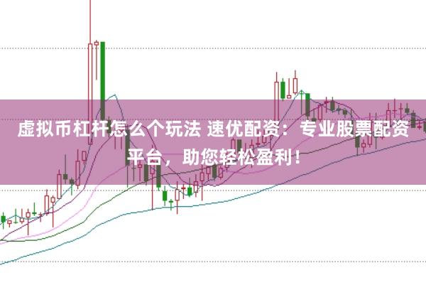 虚拟币杠杆怎么个玩法 速优配资:专业股票配资平台,助您轻松盈利!