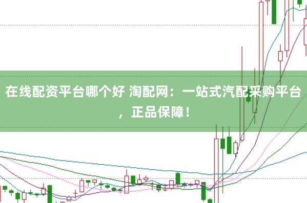 在线配资平台哪个好 淘配网:一站式汽配采购平台,正品保障!