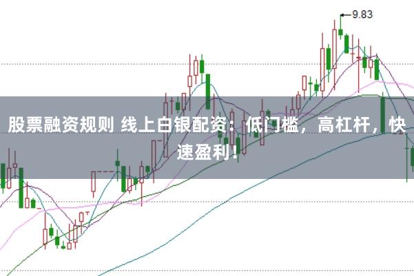 股票融资规则 线上白银配资:低门槛,高杠杆,快速盈利!
