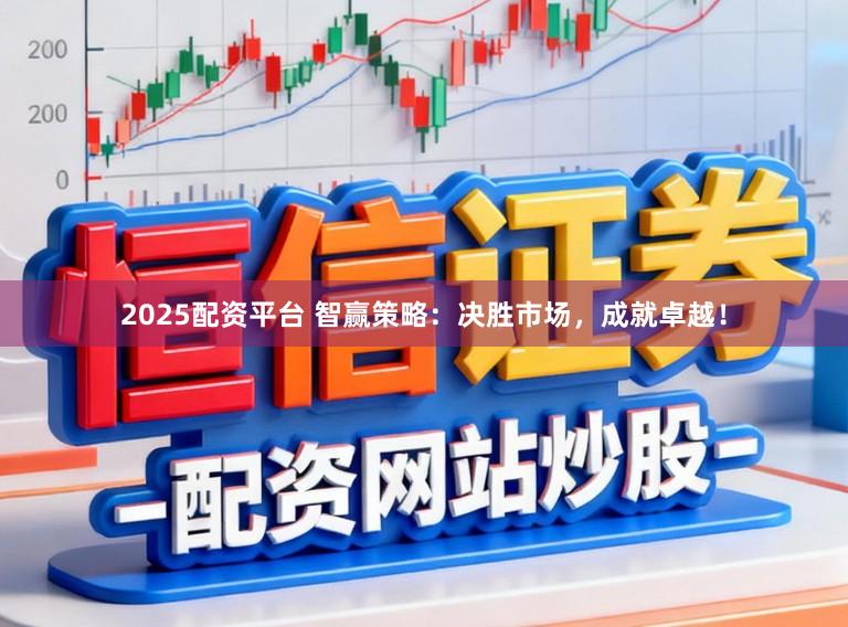 2025配资平台 智赢策略:决胜市场,成就卓越!