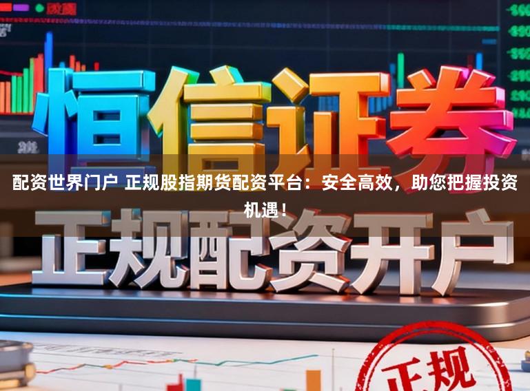 配资世界门户 正规股指期货配资平台:安全高效,助您把握投资机遇!