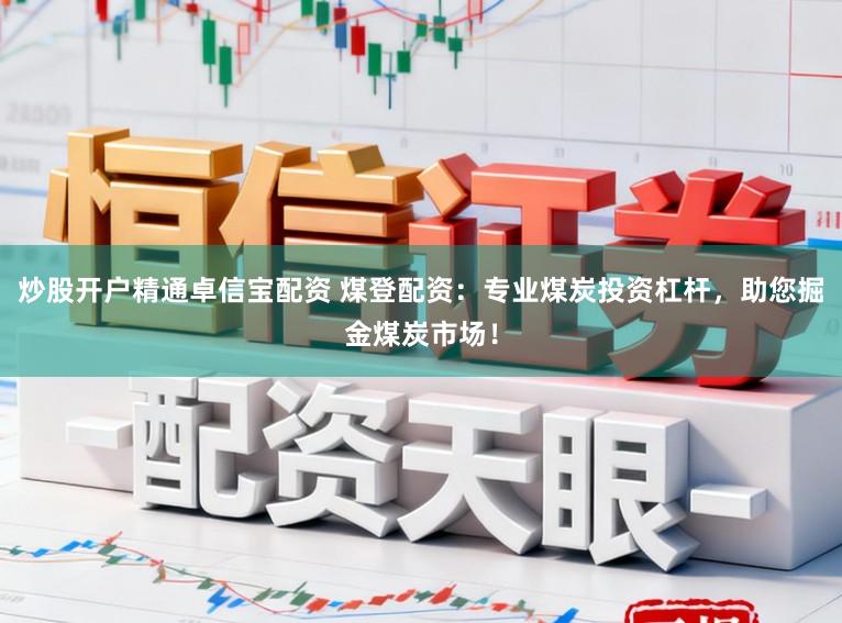 炒股开户精通卓信宝配资 煤登配资:专业煤炭投资杠杆,助您掘金煤炭市场!