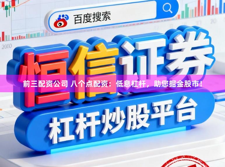 前三配资公司 八个点配资:低息杠杆,助您掘金股市!