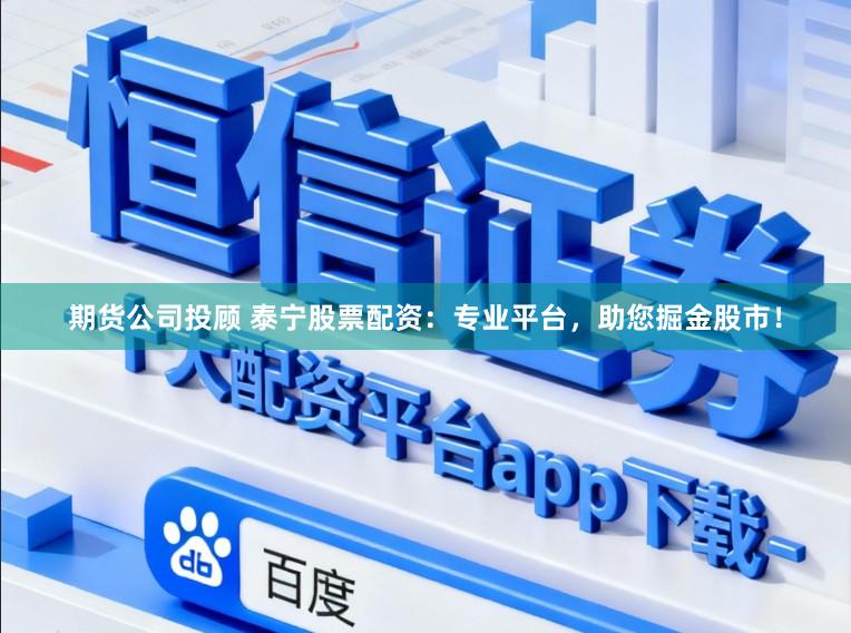 期货公司投顾 泰宁股票配资：专业平台，助您掘金股市！