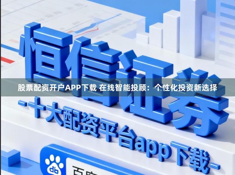 股票配资开户APP下载 在线智能投顾：个性化投资新选择