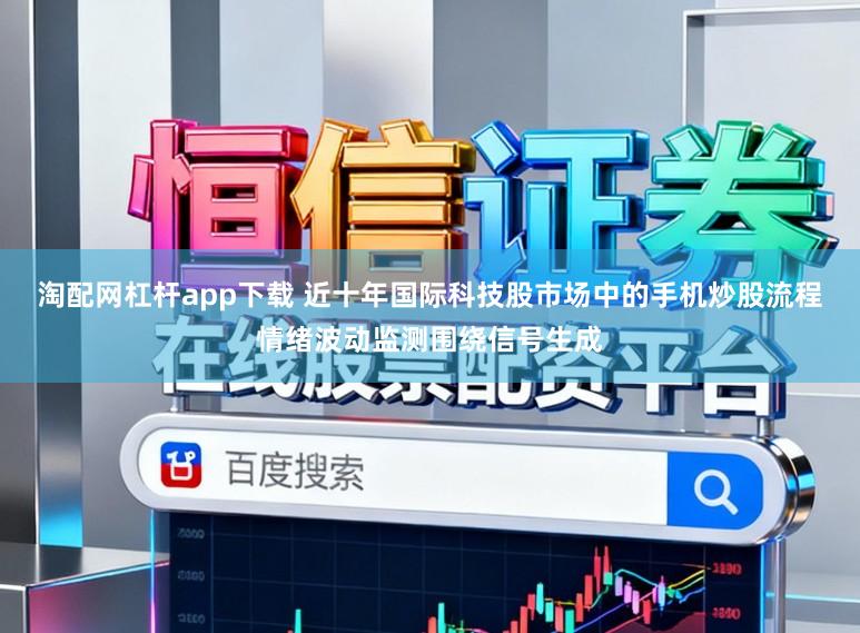 淘配网杠杆app下载 近十年国际科技股市场中的手机炒股流程情绪波动监测围绕信号生成