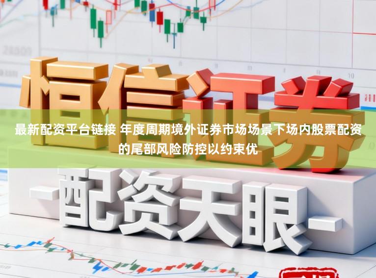 最新配资平台链接 年度周期境外证券市场场景下场内股票配资的尾部风险防控以约束优