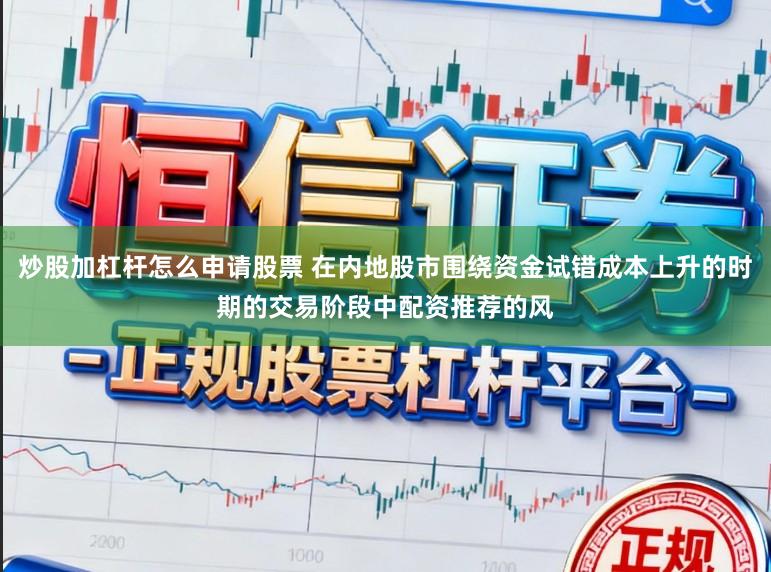 炒股加杠杆怎么申请股票 在内地股市围绕资金试错成本上升的时期的交易阶段中配资推荐的风