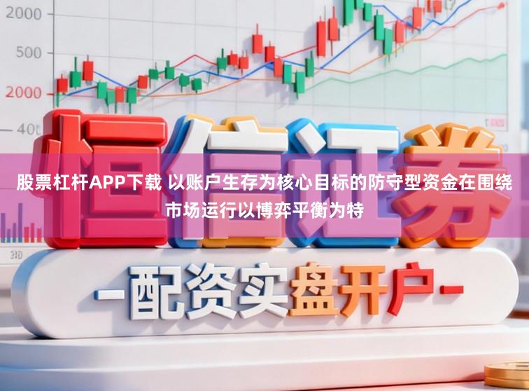 股票杠杆APP下载 以账户生存为核心目标的防守型资金在围绕市场运行以博弈平衡为特