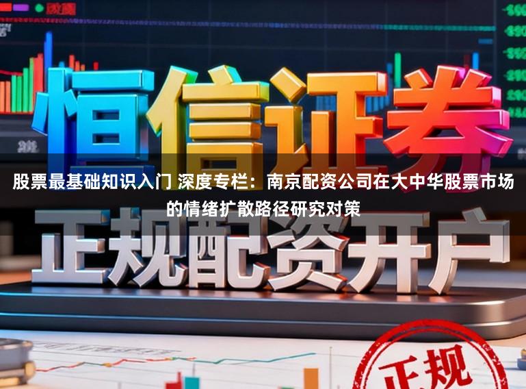 股票最基础知识入门 深度专栏:南京配资公司在大中华股票市场的情绪扩散路径研究对策