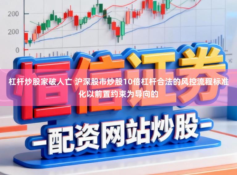 杠杆炒股家破人亡 沪深股市炒股10倍杠杆合法的风控流程标准化以前置约束为导向的