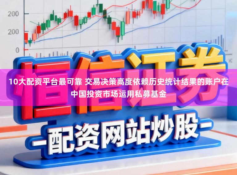 10大配资平台最可靠 交易决策高度依赖历史统计结果的账户在中国投资市场运用私募基金