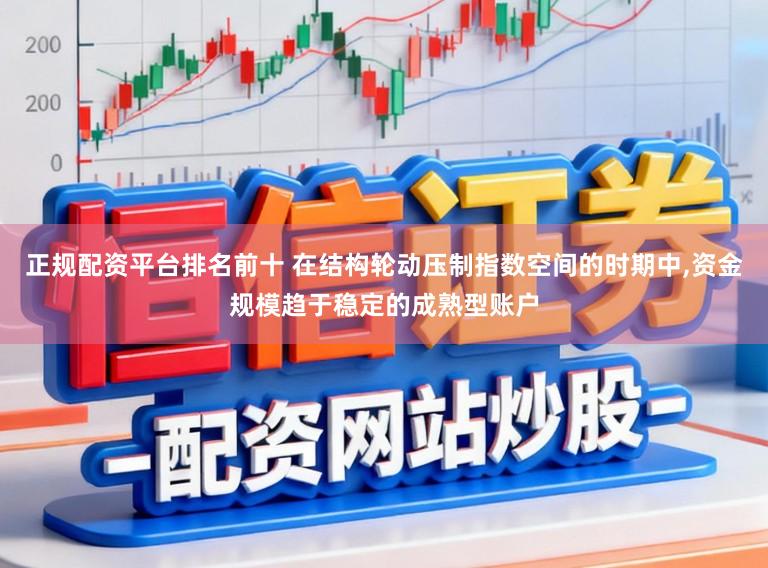 正规配资平台排名前十 在结构轮动压制指数空间的时期中，资金规模趋于稳定的成熟型账户