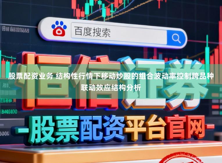 股票配资业务 结构性行情下移动炒股的组合波动率控制跨品种联动效应结构分析