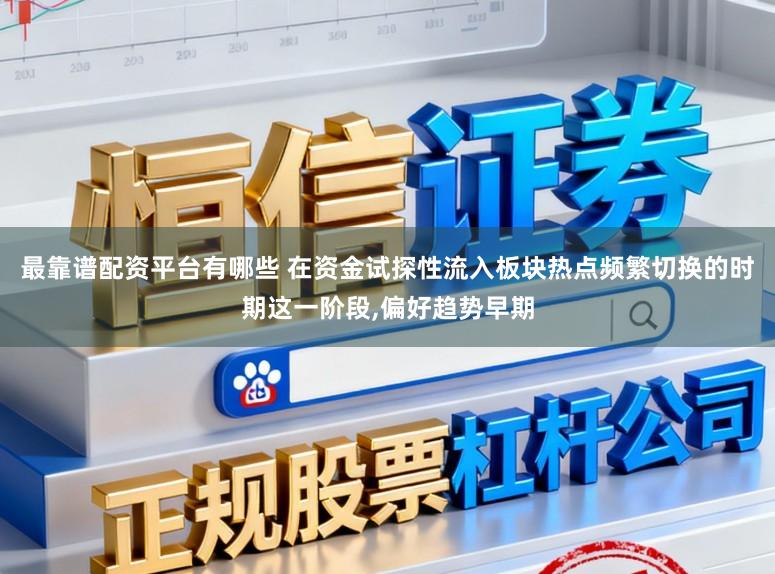 最靠谱配资平台有哪些 在资金试探性流入板块热点频繁切换的时期这一阶段，偏好趋势早期