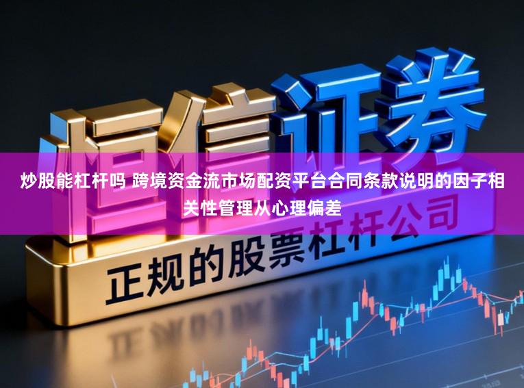 炒股能杠杆吗 跨境资金流市场配资平台合同条款说明的因子相关性管理从心理偏差