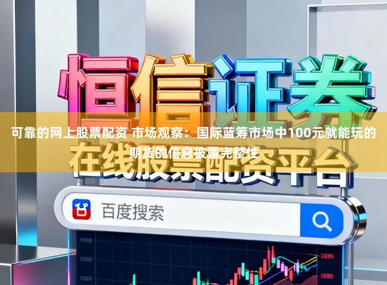 可靠的网上股票配资 市场观察：国际蓝筹市场中100元就能玩的期货的信息披露完整性
