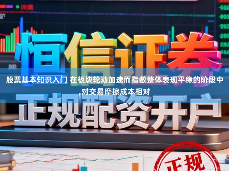 股票基本知识入门 在板块轮动加速而指数整体表现平稳的阶段中，对交易摩擦成本相对