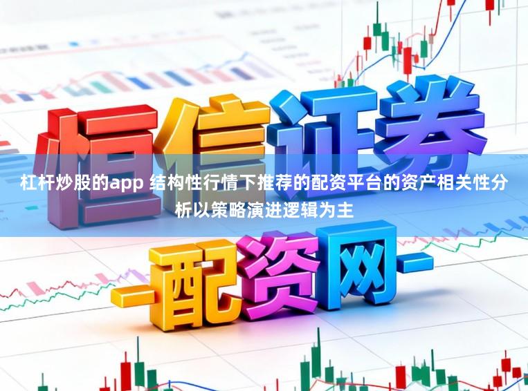 杠杆炒股的app 结构性行情下推荐的配资平台的资产相关性分析以策略演进逻辑为主