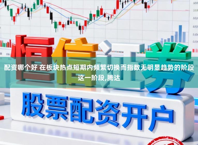 配资哪个好 在板块热点短期内频繁切换而指数无明显趋势的阶段这一阶段，腾达