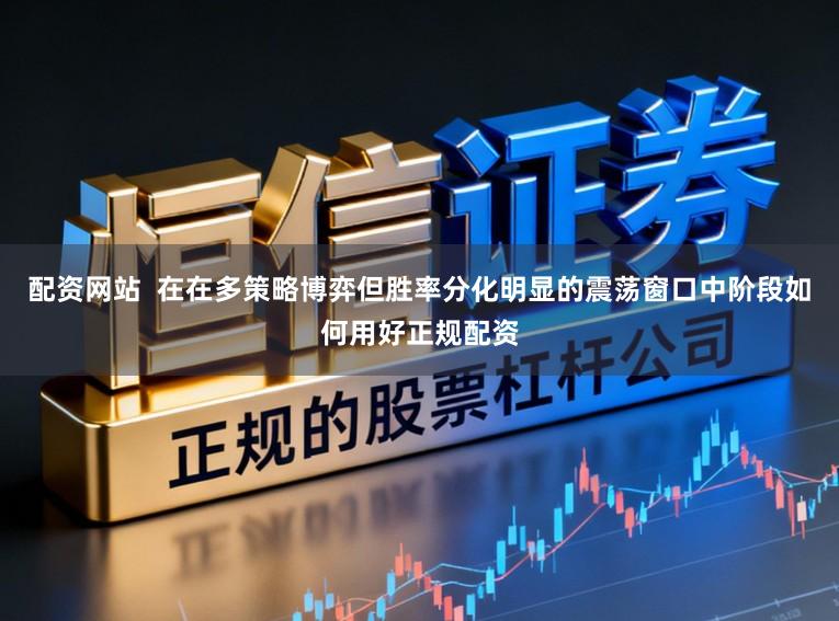 配资网站 在在多策略博弈但胜率分化明显的震荡窗口中阶段如何用好正规配资