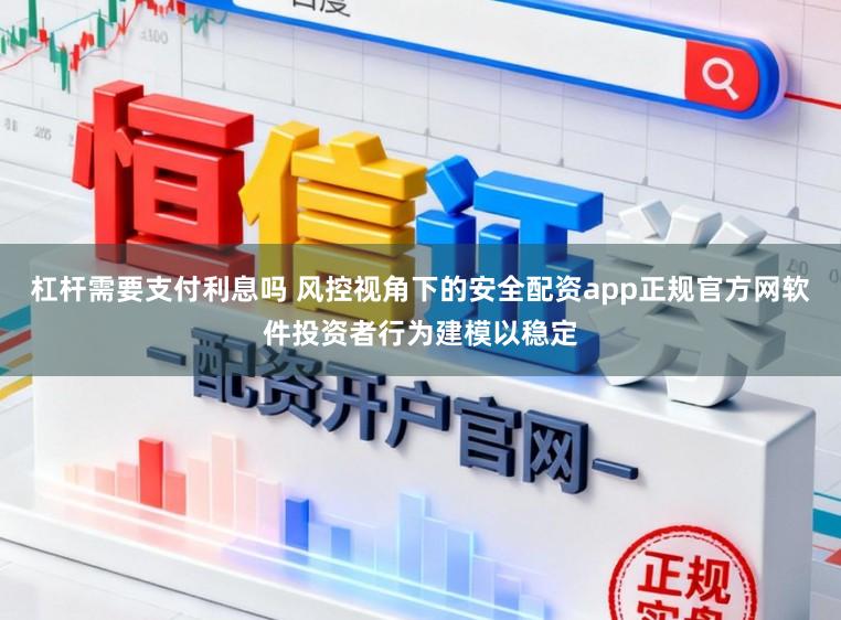 杠杆需要支付利息吗 风控视角下的安全配资app正规官方网软件投资者行为建模以稳定