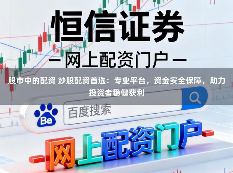 股市中的配资 炒股配资首选：专业平台，资金安全保障，助力投资者稳健获利