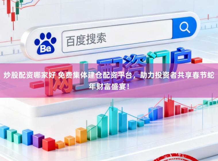 炒股配资哪家好 免费集体建仓配资平台,助力投资者共享春节蛇年财富盛宴!
