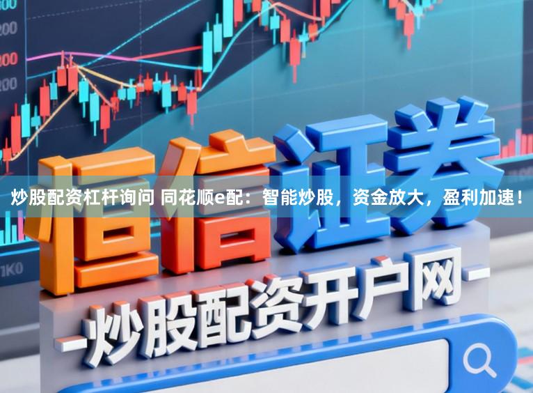 炒股配资杠杆询问 同花顺e配:智能炒股,资金放大,盈利加速!