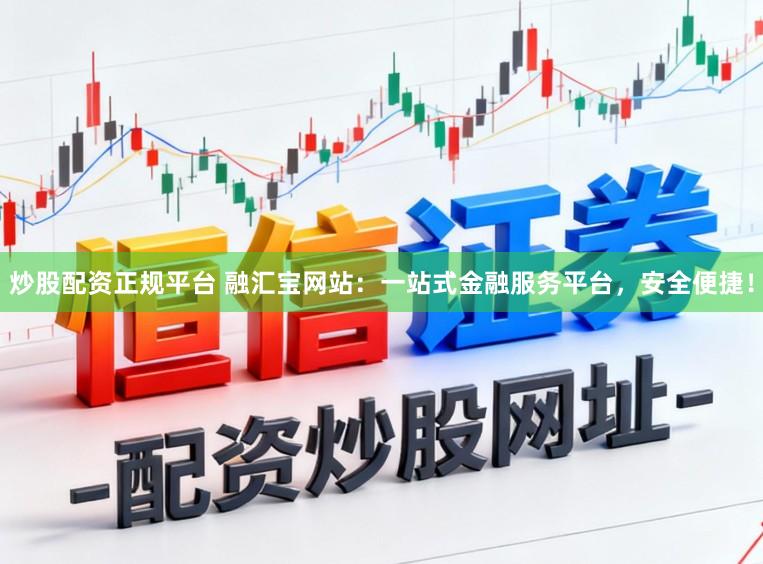 炒股配资正规平台 融汇宝网站:一站式金融服务平台,安全便捷!