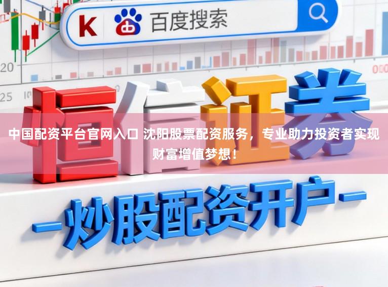 中国配资平台官网入口 沈阳股票配资服务,专业助力投资者实现财富增值梦想!