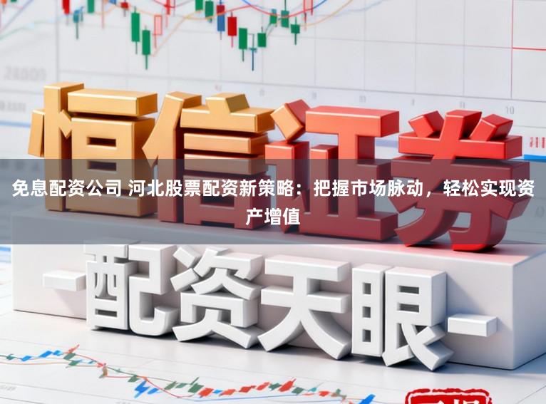 免息配资公司 河北股票配资新策略:把握市场脉动,轻松实现资产增值