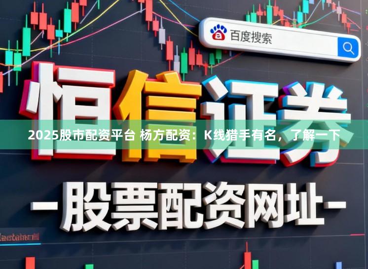 2025股市配资平台 杨方配资：K线猎手有名，了解一下