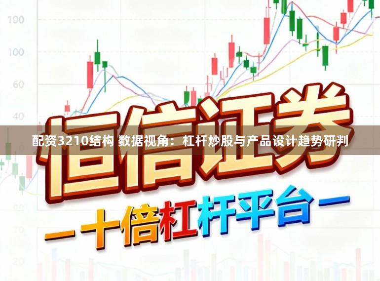 配资3210结构 数据视角:杠杆炒股与产品设计趋势研判