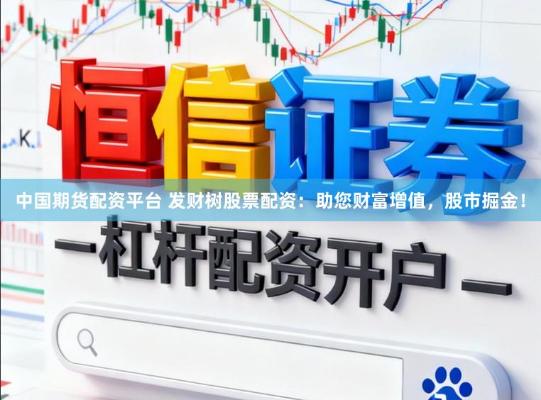 中国期货配资平台 发财树股票配资：助您财富增值，股市掘金！