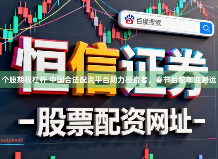 个股期权杠杆 中国合法配资平台助力投资者，春节后蛇年迎财运
