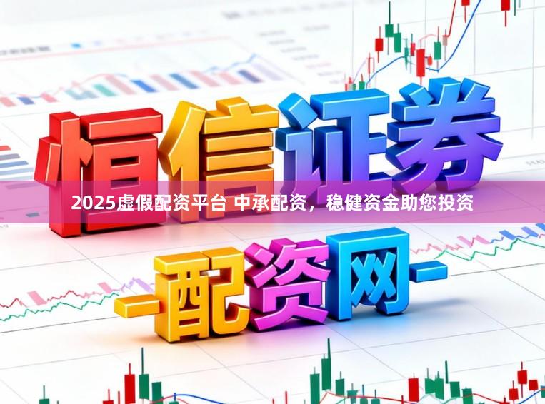 2025虚假配资平台 中承配资,稳健资金助您投资
