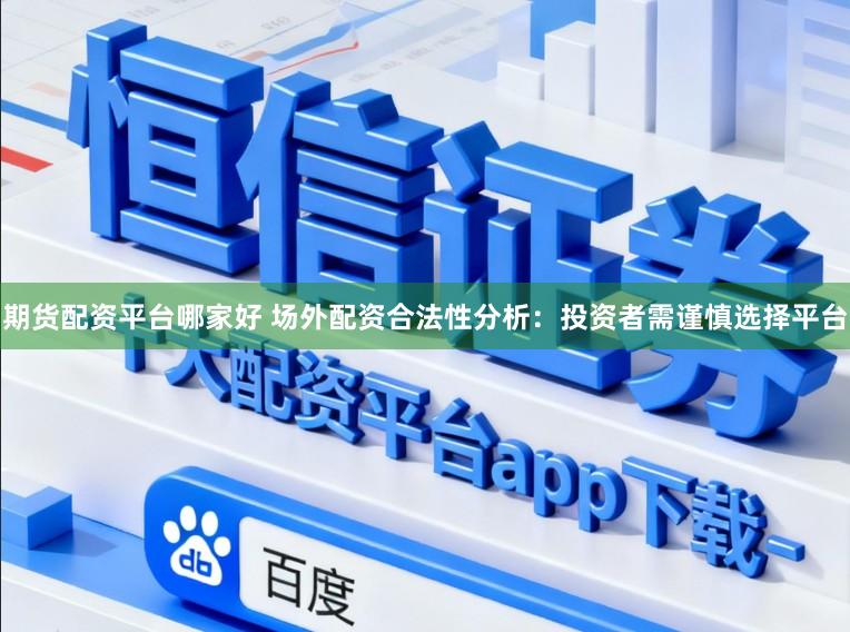 期货配资平台哪家好 场外配资合法性分析：投资者需谨慎选择平台