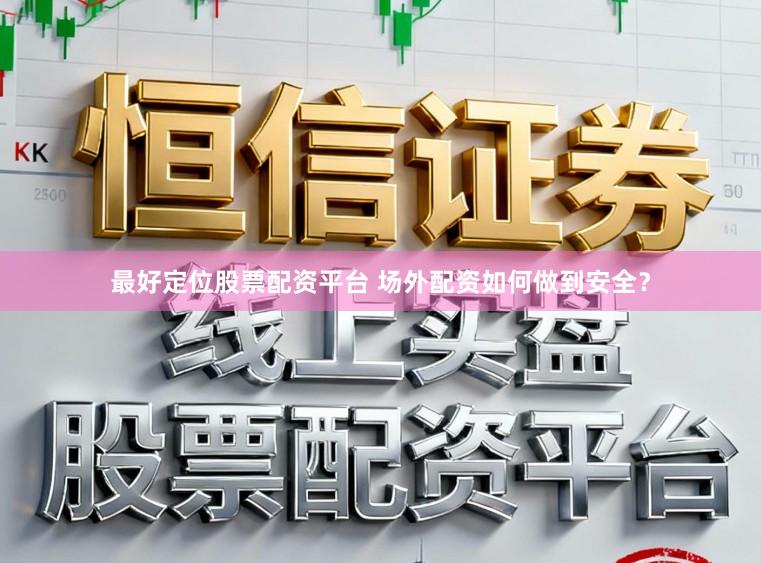 最好定位股票配资平台 场外配资如何做到安全？