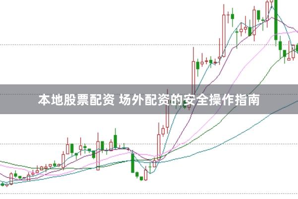 本地股票配资 场外配资的安全操作指南