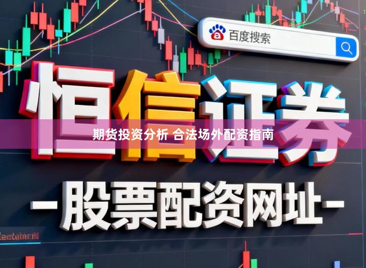 期货投资分析 合法场外配资指南