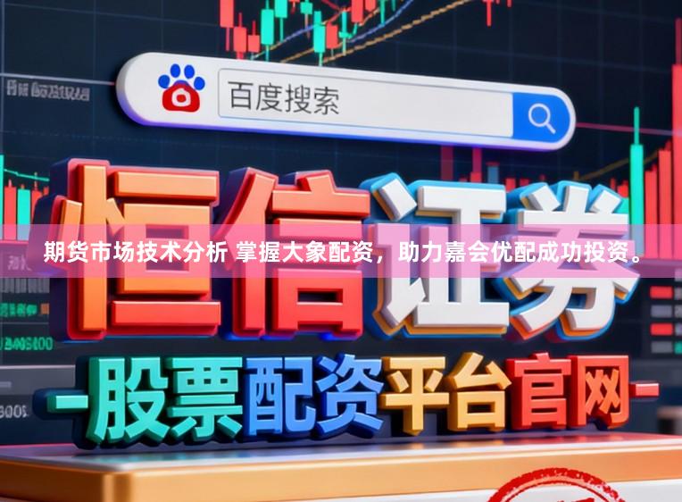 期货市场技术分析 掌握大象配资，助力嘉会优配成功投资。