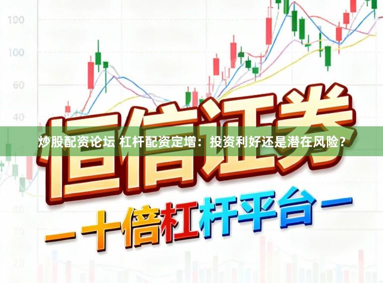 炒股配资论坛 杠杆配资定增：投资利好还是潜在风险？