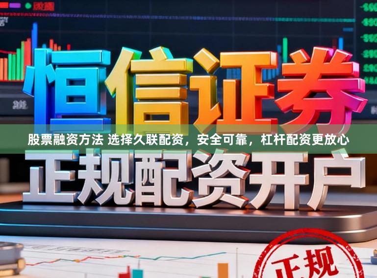 股票融资方法 选择久联配资，安全可靠，杠杆配资更放心