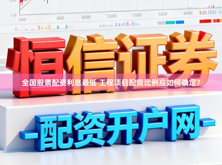 全国股票配资利息最低 工程项目配资比例应如何确定?