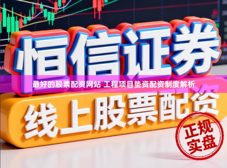 最好的股票配资网站 工程项目垫资配资制度解析